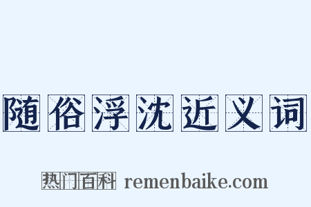 随俗浮沈近义词是什么意思的图片